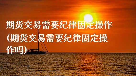 期货交易需要纪律固定操作(期货交易需要纪律固定操作吗)_https://www.zghnxxa.com_国际期货_第1张