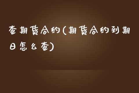 查期货合约(期货合约到期日怎么查)_黄金期货_第1张_期货直播室 查期货合约(期货合约到期日怎么查)_https://www.zghnxxa.com_黄金期货_第1张