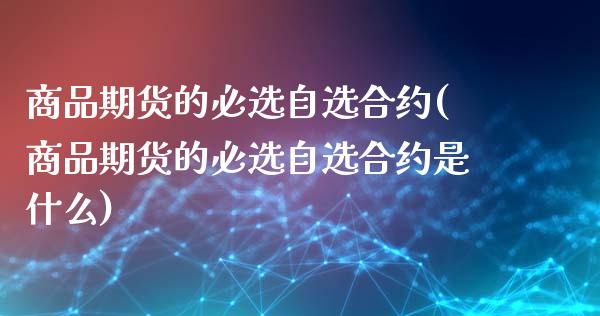 商品期货的必选自选合约(商品期货的必选自选合约是什么)_期货直播室_第1张_期货直播室 商品期货的必选自选合约(商品期货的必选自选合约是什么)_https://www.zghnxxa.com_期货直播室_第1张