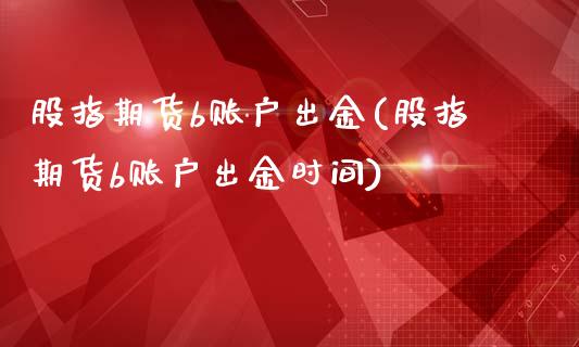 股指期货b账户出金(股指期货b账户出金时间)_内盘期货_第1张_期货直播室 股指期货b账户出金(股指期货b账户出金时间)_https://www.zghnxxa.com_内盘期货_第1张