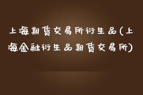 上海期货交易所衍生品(上海金融衍生品期货交易所)_内盘期货_第1张_期货直播室 上海期货交易所衍生品(上海金融衍生品期货交易所)_https://www.zghnxxa.com_内盘期货_第1张