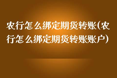 农行怎么绑定期货转账(农行怎么绑定期货转账账户)_https://www.zghnxxa.com_黄金期货_第1张