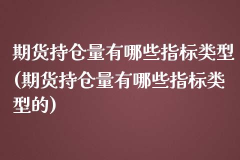 期货持仓量有哪些指标类型(期货持仓量有哪些指标类型的)_https://www.zghnxxa.com_黄金期货_第1张