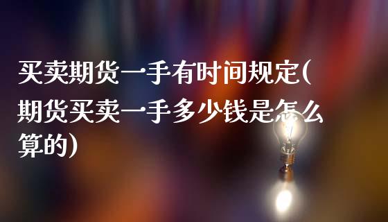 买卖期货一手有时间规定(期货买卖一手多少钱是怎么算的)_https://www.zghnxxa.com_内盘期货_第1张