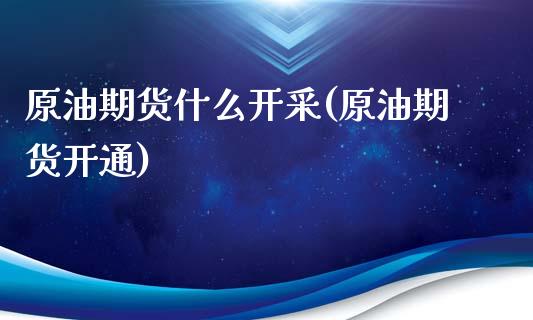 原油期货什么开采(原油期货开通)_黄金期货_第1张_期货直播室 原油期货什么开采(原油期货开通)_https://www.zghnxxa.com_黄金期货_第1张