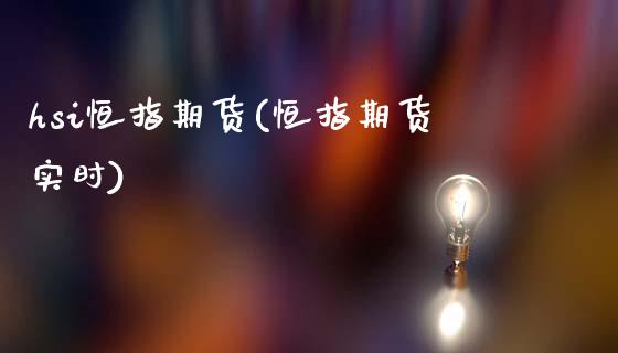 hsi恒指期货(恒指期货实时)_https://www.zghnxxa.com_国际期货_第1张