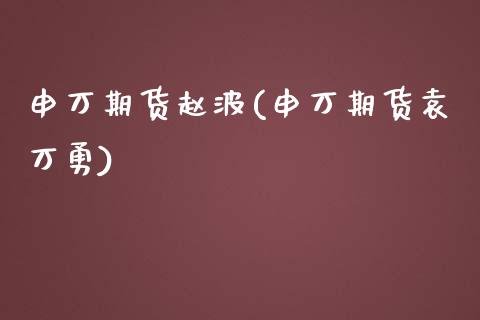 申万期货赵波(申万期货袁万勇)_https://www.zghnxxa.com_黄金期货_第1张