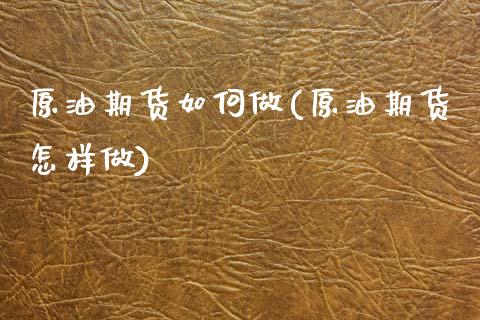 原油期货如何做(原油期货怎样做)_国际期货_第1张_期货直播室 原油期货如何做(原油期货怎样做)_https://www.zghnxxa.com_国际期货_第1张