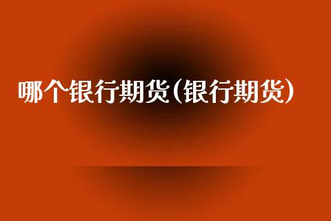 哪个银行期货(银行期货)_https://www.zghnxxa.com_黄金期货_第1张
