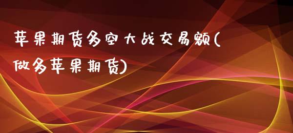 苹果期货多空大战交易额(做多苹果期货)_https://www.zghnxxa.com_国际期货_第1张