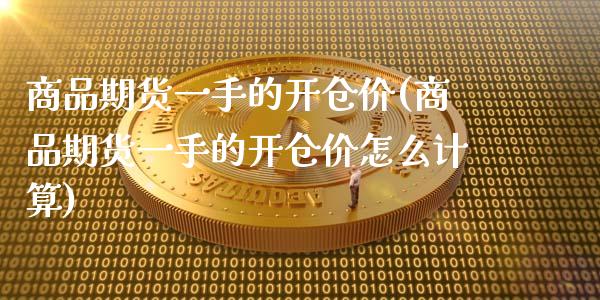 商品期货一手的开仓价(商品期货一手的开仓价怎么计算)_https://www.zghnxxa.com_国际期货_第1张