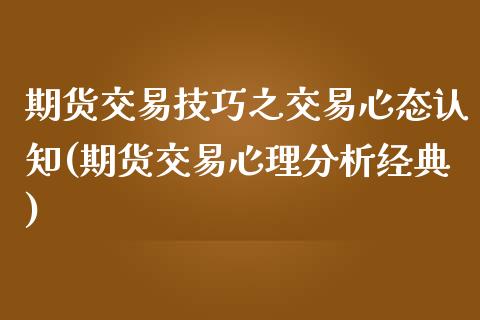 期货交易技巧之交易心态认知(期货交易心理分析经典)_https://www.zghnxxa.com_期货直播室_第1张