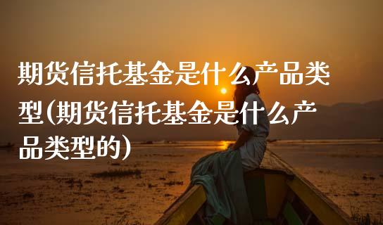 期货信托基金是什么产品类型(期货信托基金是什么产品类型的)_黄金期货_第1张_期货直播室 期货信托基金是什么产品类型(期货信托基金是什么产品类型的)_https://www.zghnxxa.com_黄金期货_第1张