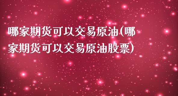 哪家期货可以交易原油(哪家期货可以交易原油股票)_内盘期货_第1张_期货直播室 哪家期货可以交易原油(哪家期货可以交易原油股票)_https://www.zghnxxa.com_内盘期货_第1张