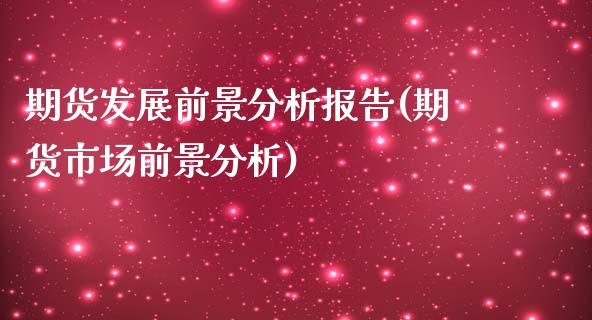期货发展前景分析报告(期货市场前景分析)_https://www.zghnxxa.com_期货直播室_第1张