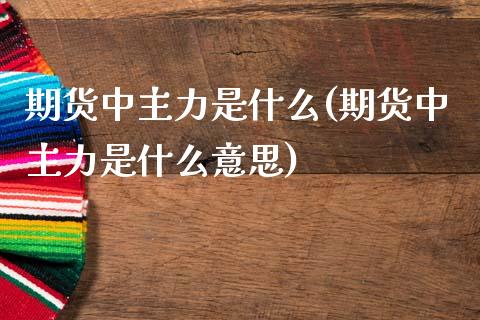 期货中主力是什么(期货中主力是什么意思)_国际期货_第1张_期货直播室 期货中主力是什么(期货中主力是什么意思)_https://www.zghnxxa.com_国际期货_第1张