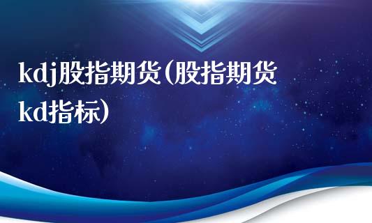 kdj股指期货(股指期货kd指标)_https://www.zghnxxa.com_国际期货_第1张