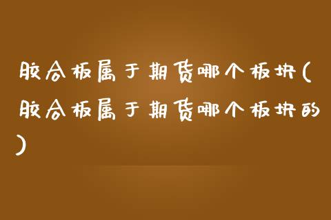 胶合板属于期货哪个板块(胶合板属于期货哪个板块的)_黄金期货_第1张_期货直播室 胶合板属于期货哪个板块(胶合板属于期货哪个板块的)_https://www.zghnxxa.com_黄金期货_第1张