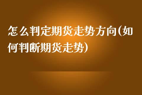 怎么判定期货走势方向(如何判断期货走势)_国际期货_第1张_期货直播室 怎么判定期货走势方向(如何判断期货走势)_https://www.zghnxxa.com_国际期货_第1张