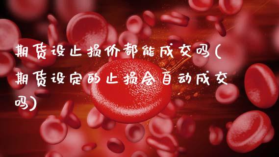 期货设止损价都能成交吗(期货设定的止损会自动成交吗)_内盘期货_第1张_期货直播室 期货设止损价都能成交吗(期货设定的止损会自动成交吗)_https://www.zghnxxa.com_内盘期货_第1张