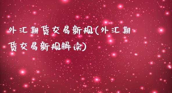 外汇期货交易新规(外汇期货交易新规解读)_https://www.zghnxxa.com_期货直播室_第1张