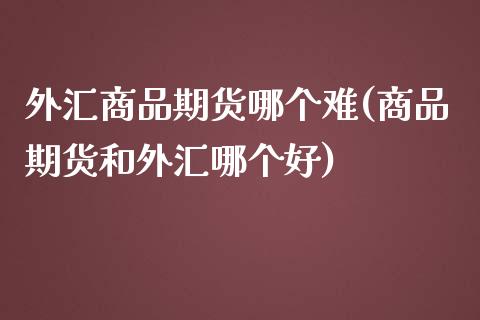 外汇商品期货哪个难(商品期货和外汇哪个好)_黄金期货_第1张_期货直播室 外汇商品期货哪个难(商品期货和外汇哪个好)_https://www.zghnxxa.com_黄金期货_第1张