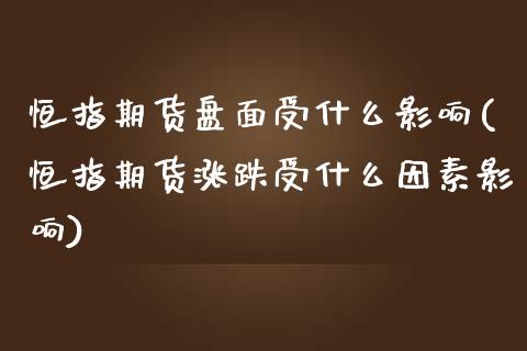 恒指期货盘面受什么影响(恒指期货涨跌受什么因素影响)_https://www.zghnxxa.com_期货直播室_第1张