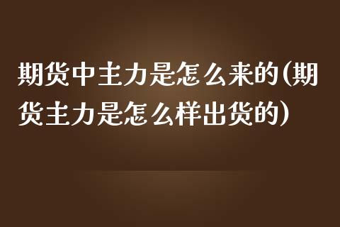 期货中主力是怎么来的(期货主力是怎么样出货的)_https://www.zghnxxa.com_内盘期货_第1张