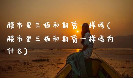 股市里三板和期货一样吗(股市里三板和期货一样吗为什么)_https://www.zghnxxa.com_内盘期货_第1张