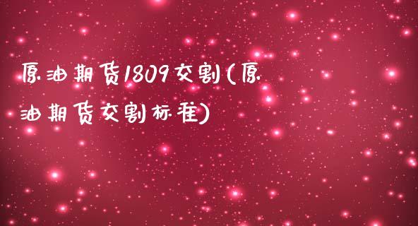 原油期货1809交割(原油期货交割标准)_国际期货_第1张_期货直播室 原油期货1809交割(原油期货交割标准)_https://www.zghnxxa.com_国际期货_第1张