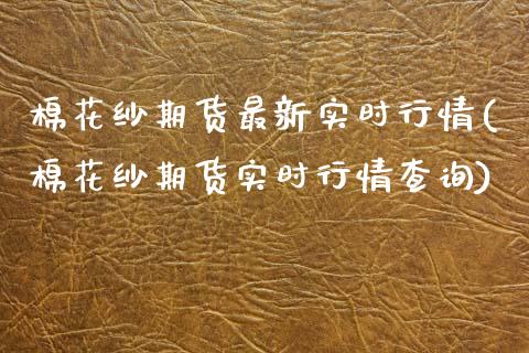棉花纱期货最新实时行情(棉花纱期货实时行情查询)_https://www.zghnxxa.com_期货直播室_第1张