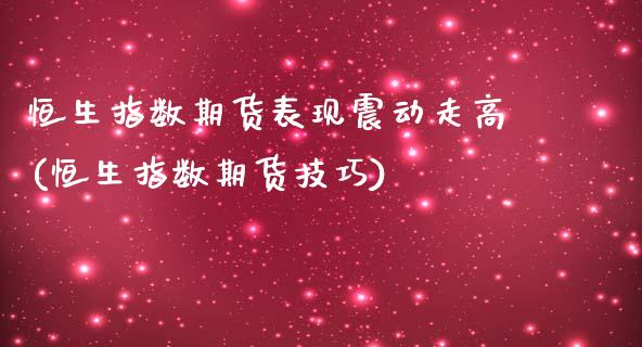 恒生指数期货表现震动走高(恒生指数期货技巧)_黄金期货_第1张_期货直播室 恒生指数期货表现震动走高(恒生指数期货技巧)_https://www.zghnxxa.com_黄金期货_第1张