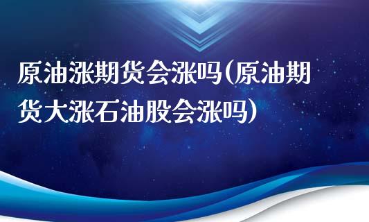 原油涨期货会涨吗(原油期货大涨石油股会涨吗)_https://www.zghnxxa.com_内盘期货_第1张