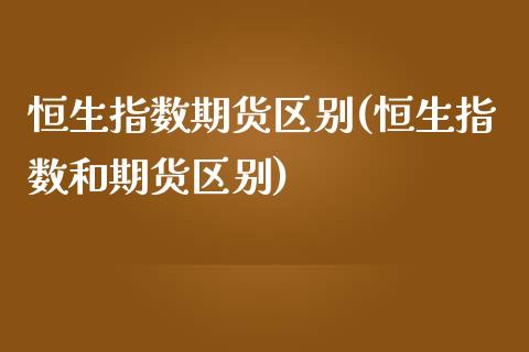恒生指数期货区别(恒生指数和期货区别)_黄金期货_第1张_期货直播室 恒生指数期货区别(恒生指数和期货区别)_https://www.zghnxxa.com_黄金期货_第1张