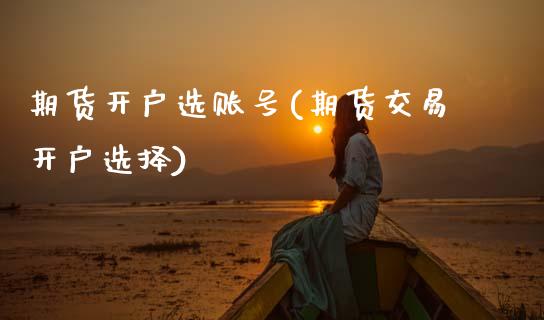 期货开户选账号(期货交易开户选择)_黄金期货_第1张_期货直播室 期货开户选账号(期货交易开户选择)_https://www.zghnxxa.com_黄金期货_第1张