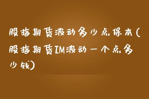 股指期货波动多少点保本(股指期货IM波动一个点多少钱)_https://www.zghnxxa.com_黄金期货_第1张