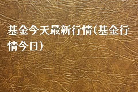 基金今天最新行情(基金行情今日)_https://www.zghnxxa.com_内盘期货_第1张