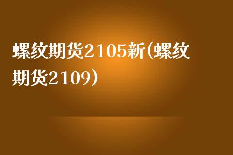 螺纹期货2105新(螺纹期货2109)_https://www.zghnxxa.com_内盘期货_第1张