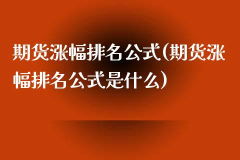 期货涨幅排名公式(期货涨幅排名公式是什么)_https://www.zghnxxa.com_期货直播室_第1张