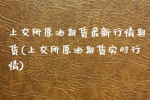 上交所原油期货最新行情期货(上交所原油期货实时行情)_https://www.zghnxxa.com_内盘期货_第1张