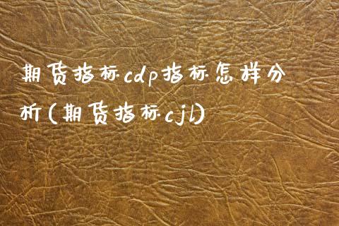期货指标cdp指标怎样分析(期货指标cjl)_https://www.zghnxxa.com_黄金期货_第1张