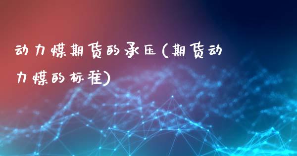 动力煤期货的承压(期货动力煤的标准)_https://www.zghnxxa.com_内盘期货_第1张