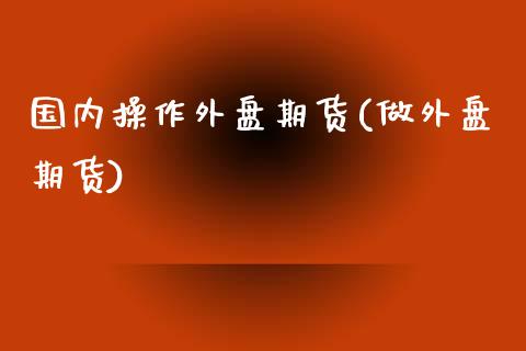国内操作外盘期货(做外盘期货)_黄金期货_第1张_期货直播室 国内操作外盘期货(做外盘期货)_https://www.zghnxxa.com_黄金期货_第1张
