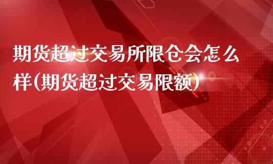 期货超过交易所限仓会怎么样(期货超过交易限额)_https://www.zghnxxa.com_内盘期货_第1张