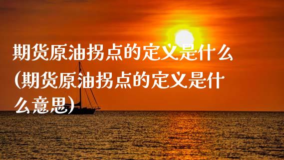 期货原油拐点的定义是什么(期货原油拐点的定义是什么意思)_https://www.zghnxxa.com_内盘期货_第1张