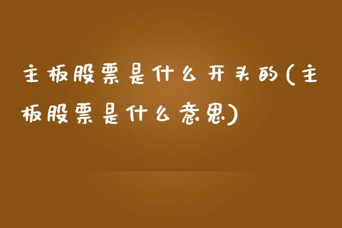 主板股票是什么开头的(主板股票是什么意思)_https://www.zghnxxa.com_国际期货_第1张