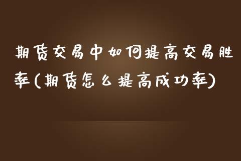 期货交易中如何提高交易胜率(期货怎么提高成功率)_https://www.zghnxxa.com_国际期货_第1张