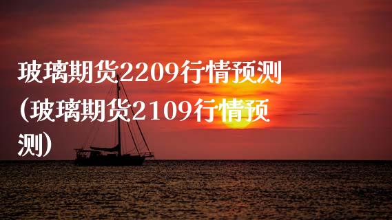 玻璃期货2209行情预测(玻璃期货2109行情预测)_https://www.zghnxxa.com_期货直播室_第1张