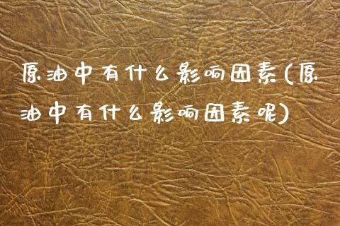 原油中有什么影响因素(原油中有什么影响因素呢)_内盘期货_第1张_期货直播室 原油中有什么影响因素(原油中有什么影响因素呢)_https://www.zghnxxa.com_内盘期货_第1张