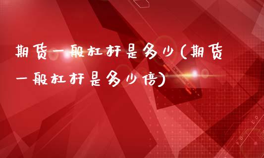 期货一般杠杆是多少(期货一般杠杆是多少倍)_https://www.zghnxxa.com_国际期货_第1张